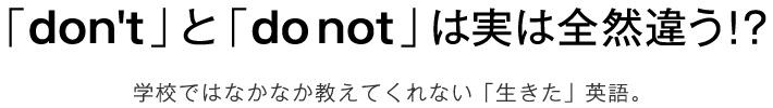 「don't」と「do not」は実は全然違う！-学校ではなかなか教えてくれない「生きた」英語。-
