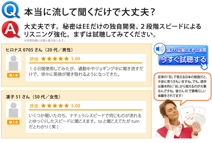 Q,本当に流して聞くだけで大丈夫？ A,大丈夫です。秘密はEEだけの独自開発、２段階スピードによるリスニング強化。まずは試聴してみてください。